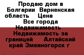 Продаю дом в Болгарии, Варненская область. › Цена ­ 62 000 - Все города Недвижимость » Недвижимость за границей   . Алтайский край,Змеиногорск г.